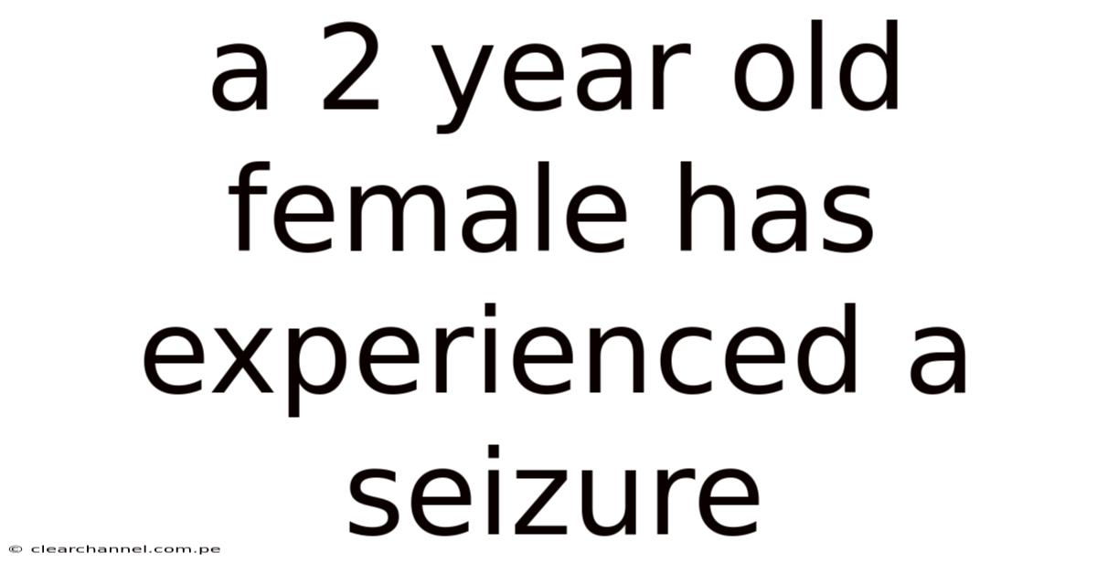 A 2 Year Old Female Has Experienced A Seizure