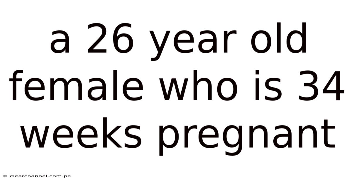 A 26 Year Old Female Who Is 34 Weeks Pregnant