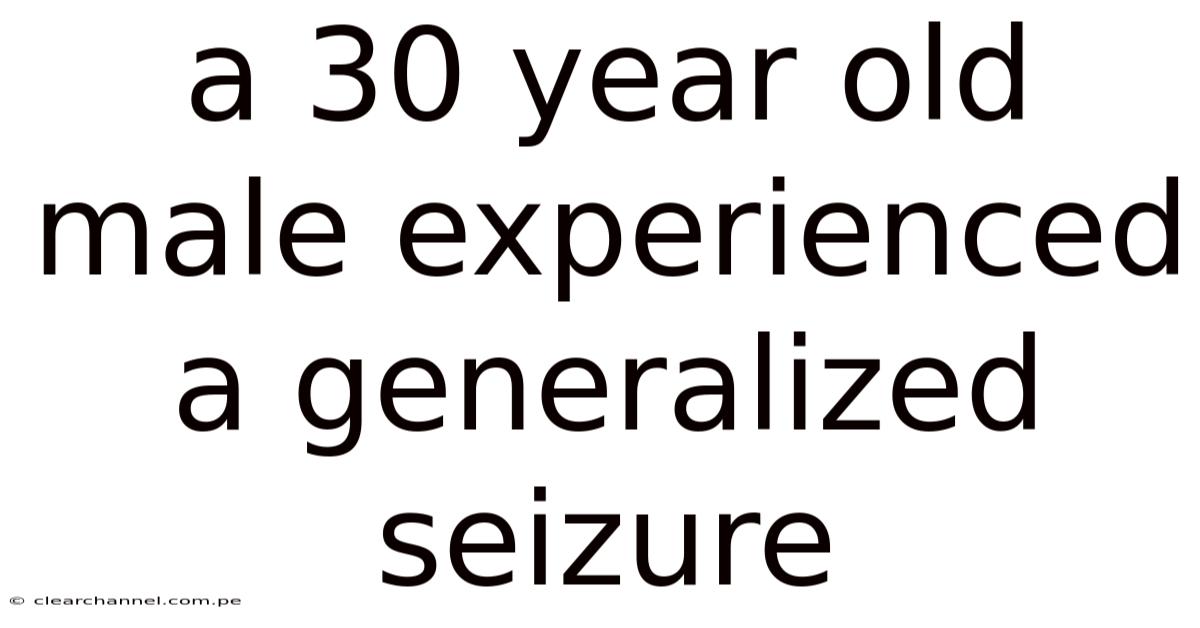 A 30 Year Old Male Experienced A Generalized Seizure
