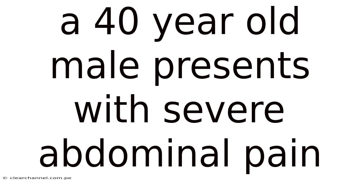 A 40 Year Old Male Presents With Severe Abdominal Pain