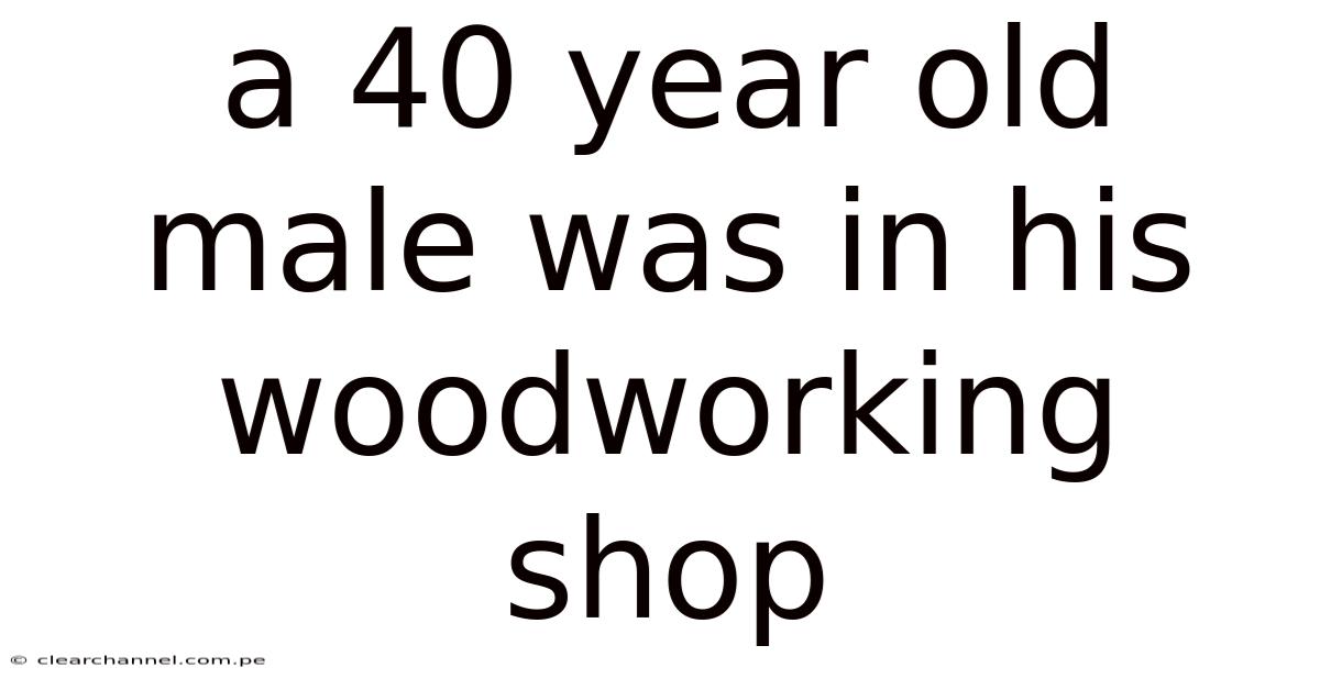 A 40 Year Old Male Was In His Woodworking Shop