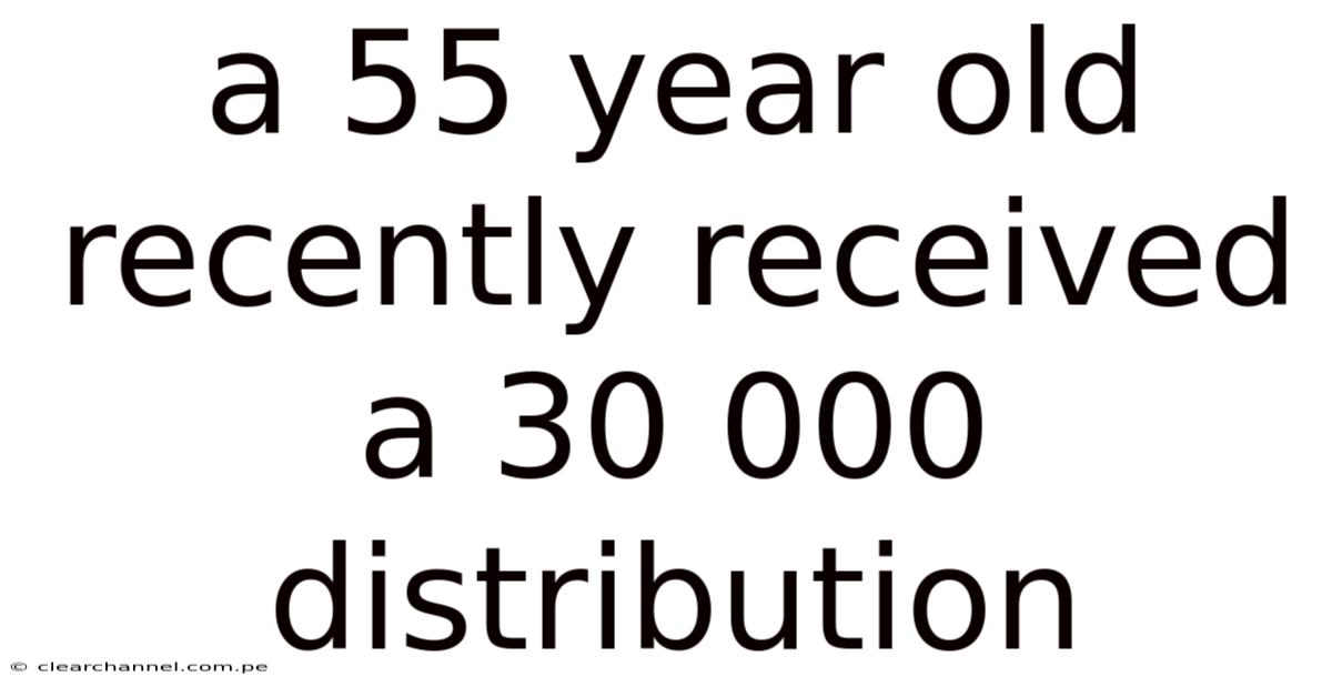 A 55 Year Old Recently Received A 30 000 Distribution