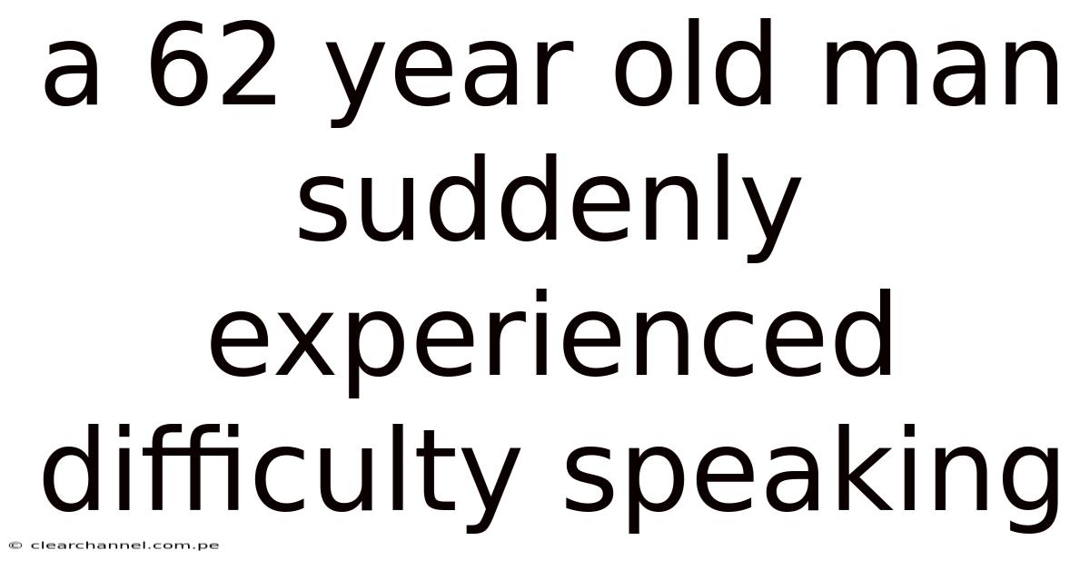 A 62 Year Old Man Suddenly Experienced Difficulty Speaking