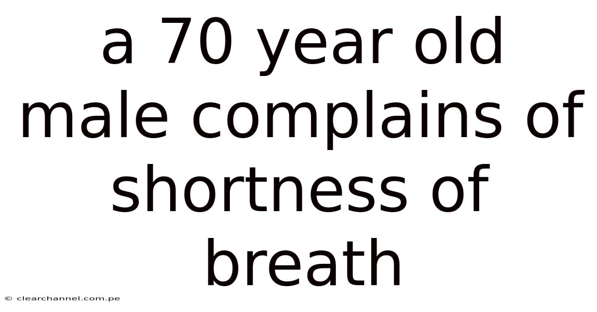 A 70 Year Old Male Complains Of Shortness Of Breath