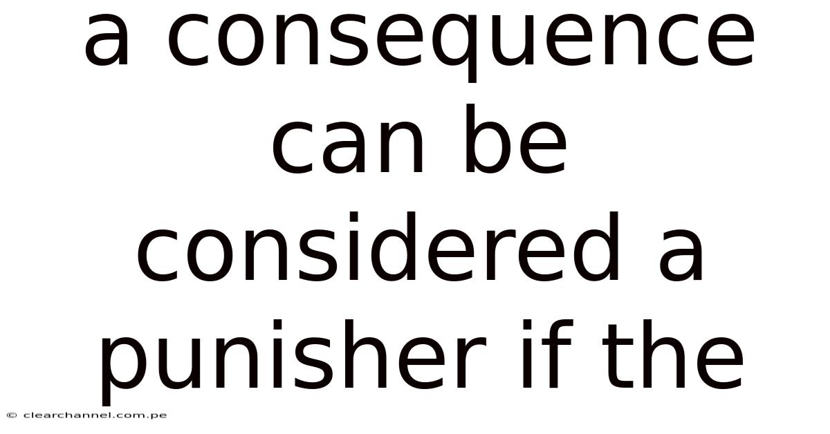 A Consequence Can Be Considered A Punisher If The