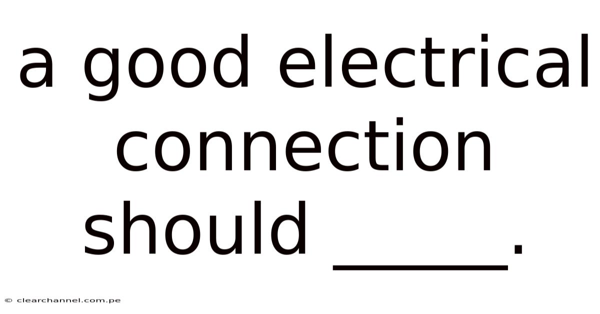A Good Electrical Connection Should _____.