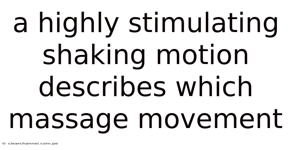 A Highly Stimulating Shaking Motion Describes Which Massage Movement