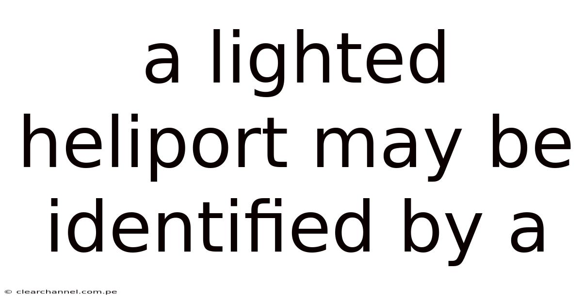 A Lighted Heliport May Be Identified By A