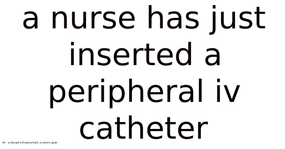 A Nurse Has Just Inserted A Peripheral Iv Catheter