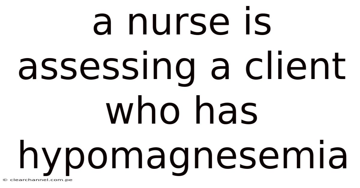 A Nurse Is Assessing A Client Who Has Hypomagnesemia