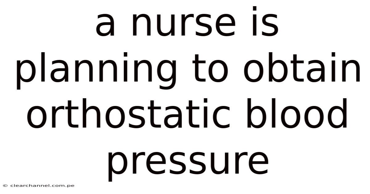 A Nurse Is Planning To Obtain Orthostatic Blood Pressure
