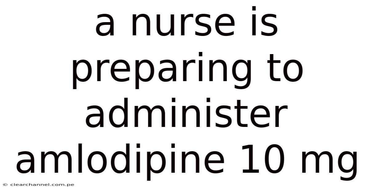 A Nurse Is Preparing To Administer Amlodipine 10 Mg