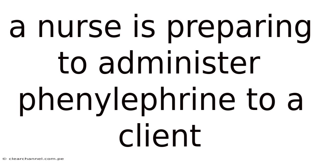 A Nurse Is Preparing To Administer Phenylephrine To A Client