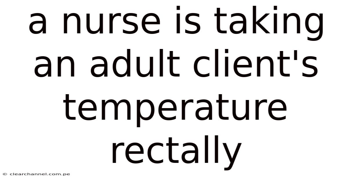 A Nurse Is Taking An Adult Client's Temperature Rectally