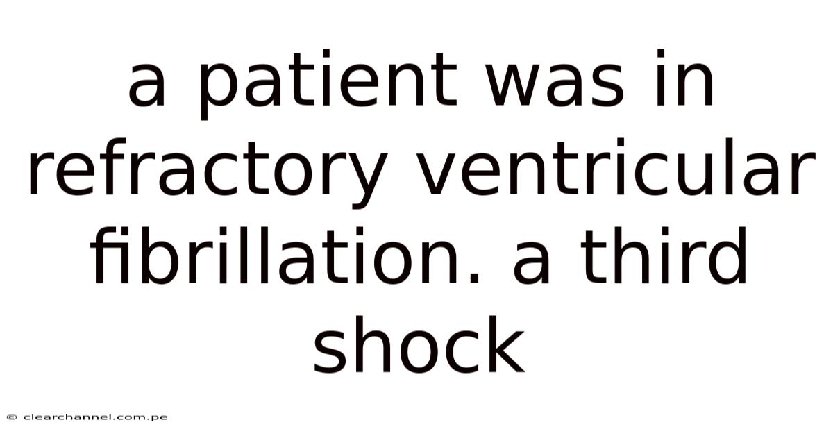 A Patient Was In Refractory Ventricular Fibrillation. A Third Shock