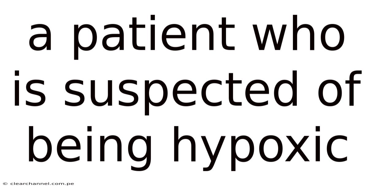 A Patient Who Is Suspected Of Being Hypoxic
