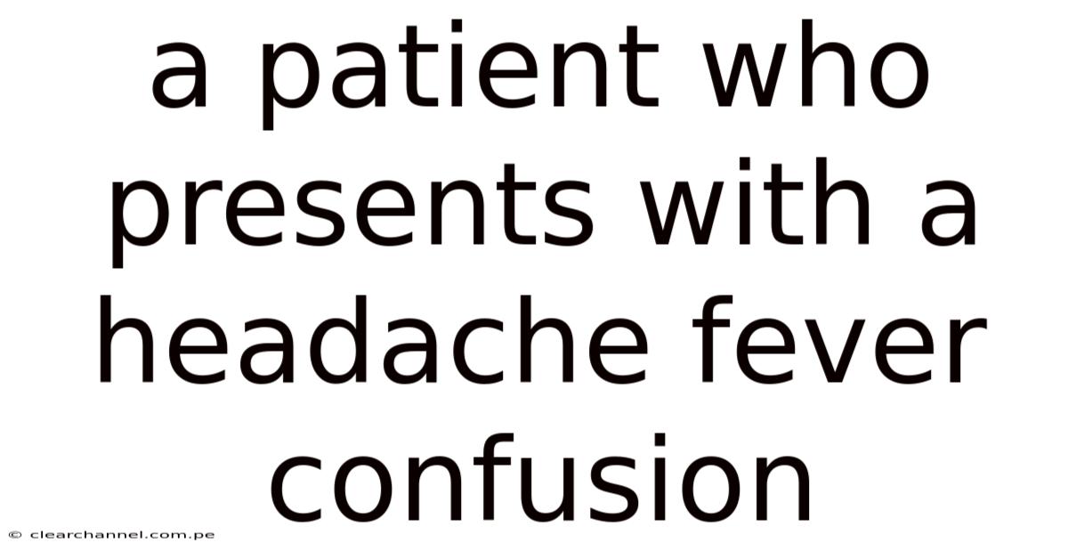 A Patient Who Presents With A Headache Fever Confusion