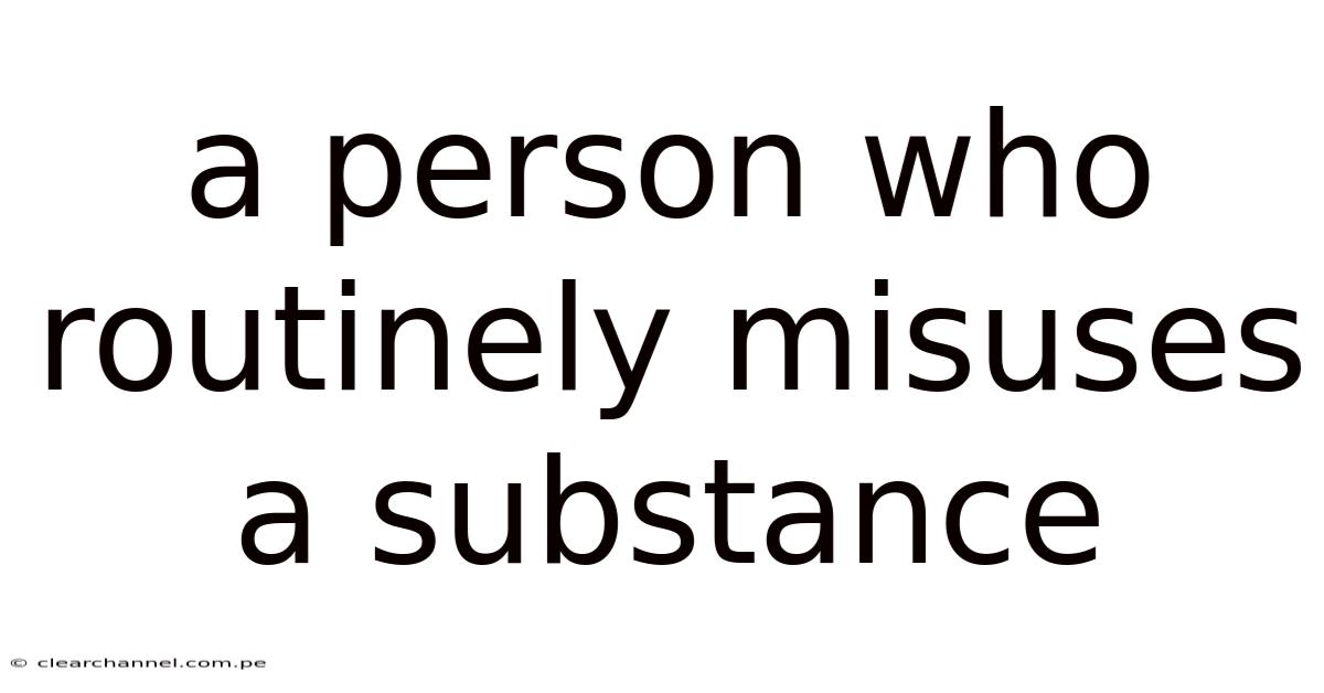 A Person Who Routinely Misuses A Substance