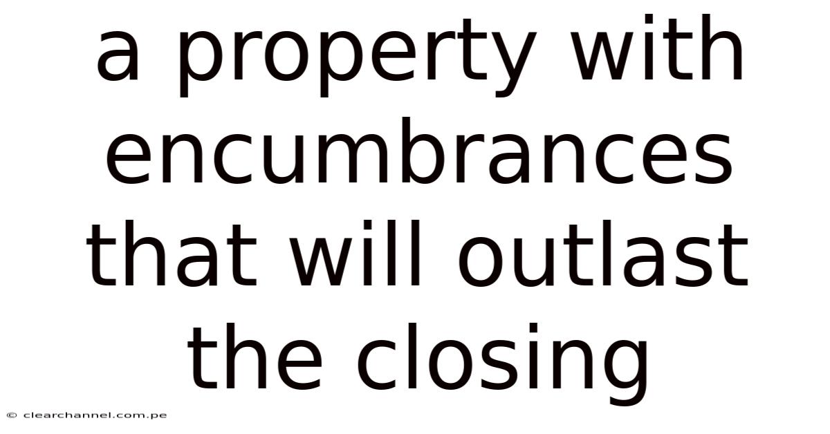A Property With Encumbrances That Will Outlast The Closing