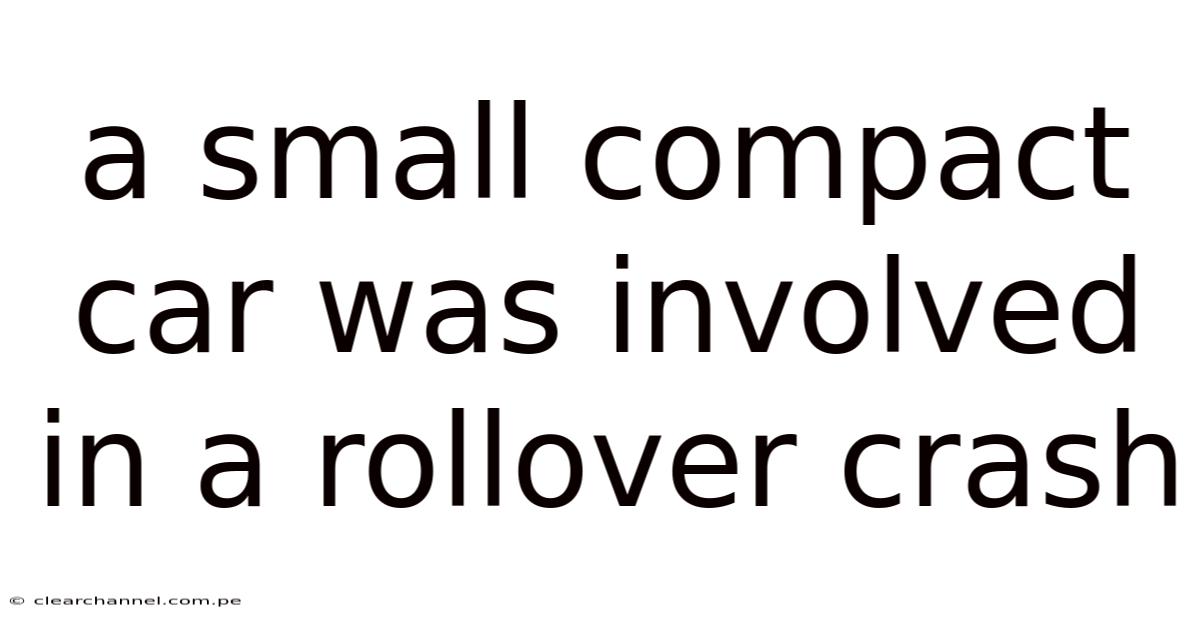 A Small Compact Car Was Involved In A Rollover Crash