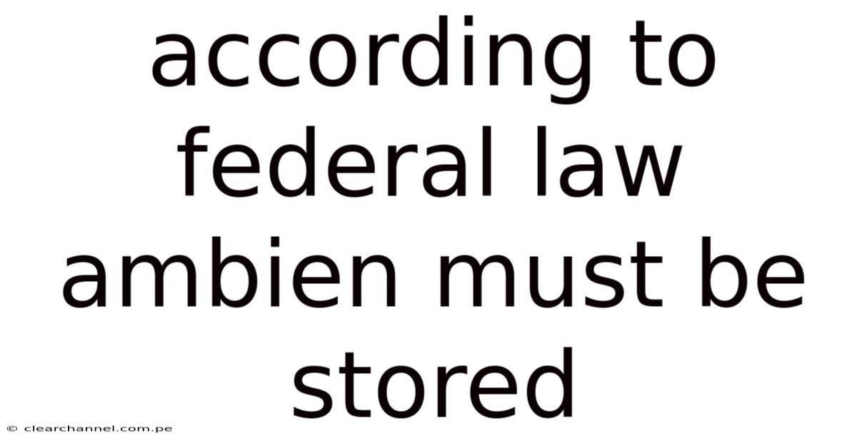 According To Federal Law Ambien Must Be Stored