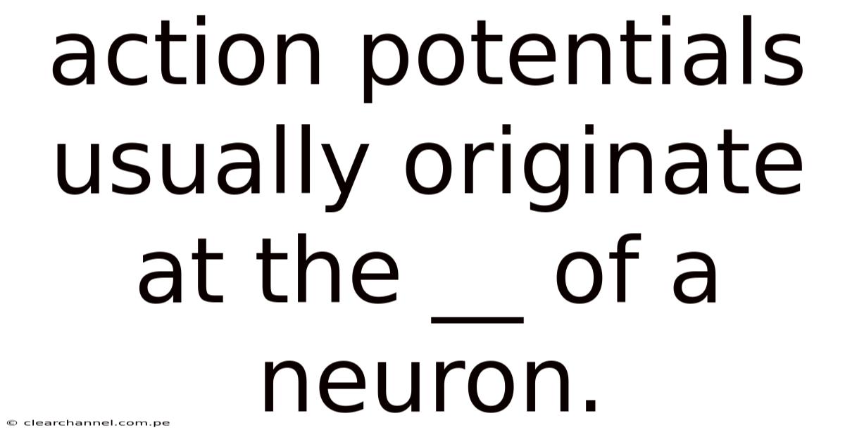 Action Potentials Usually Originate At The __ Of A Neuron.