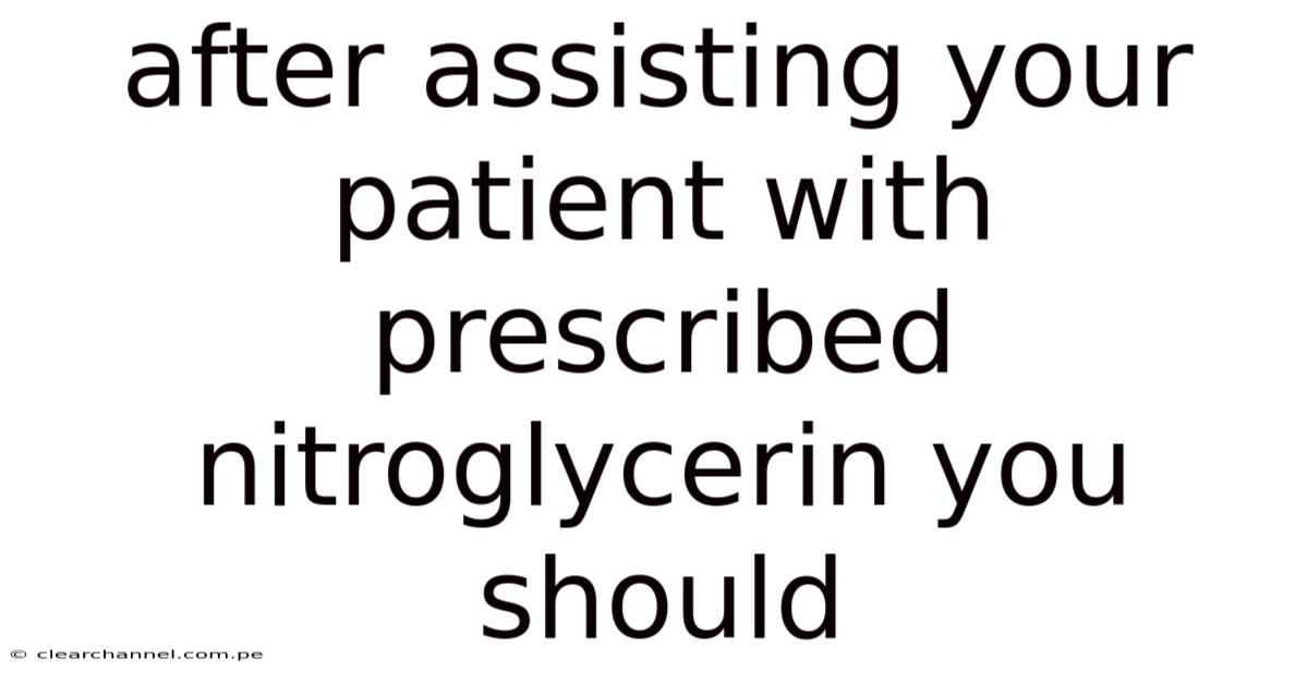After Assisting Your Patient With Prescribed Nitroglycerin You Should