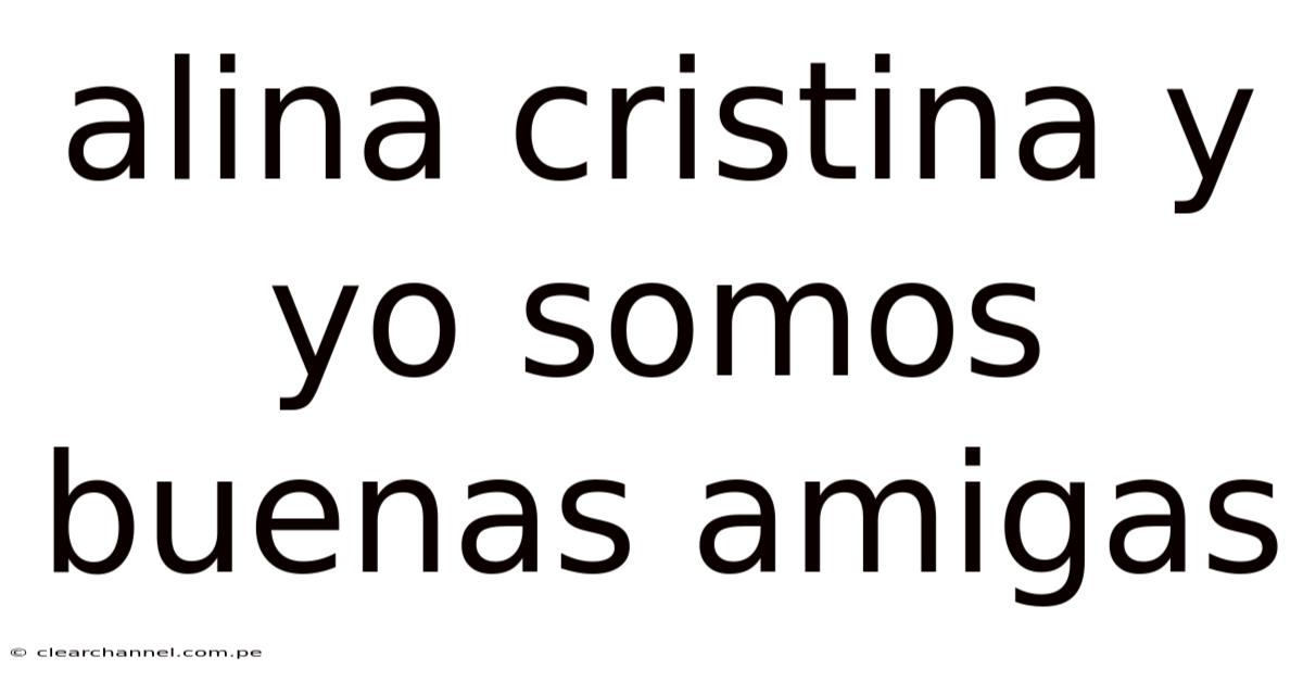 Alina Cristina Y Yo Somos Buenas Amigas