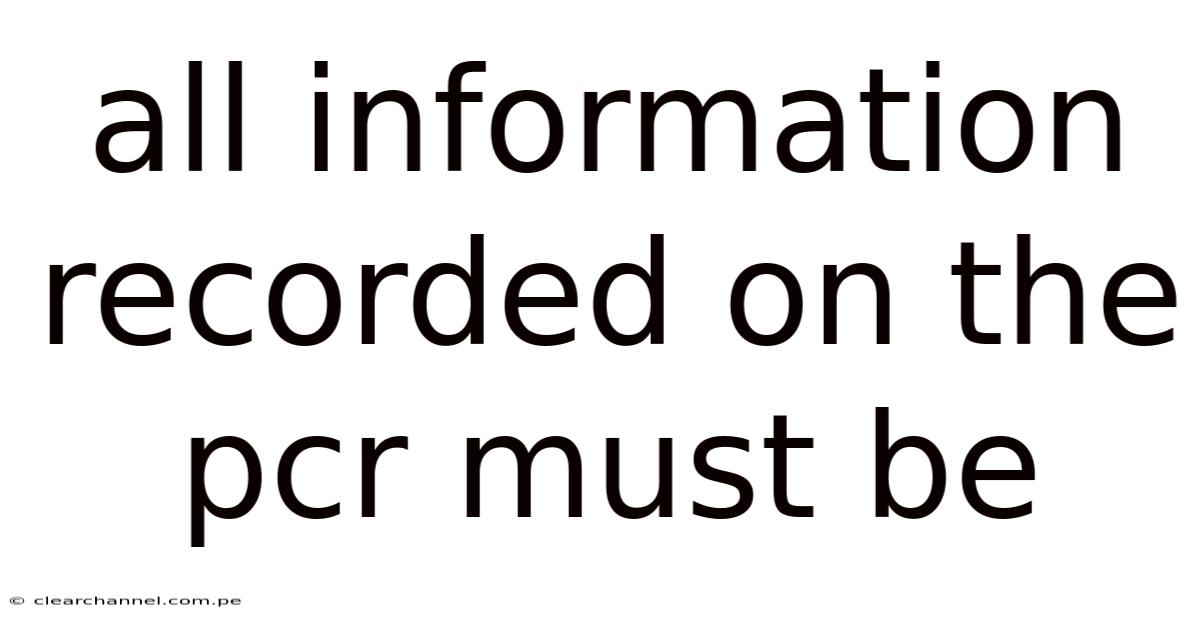 All Information Recorded On The Pcr Must Be