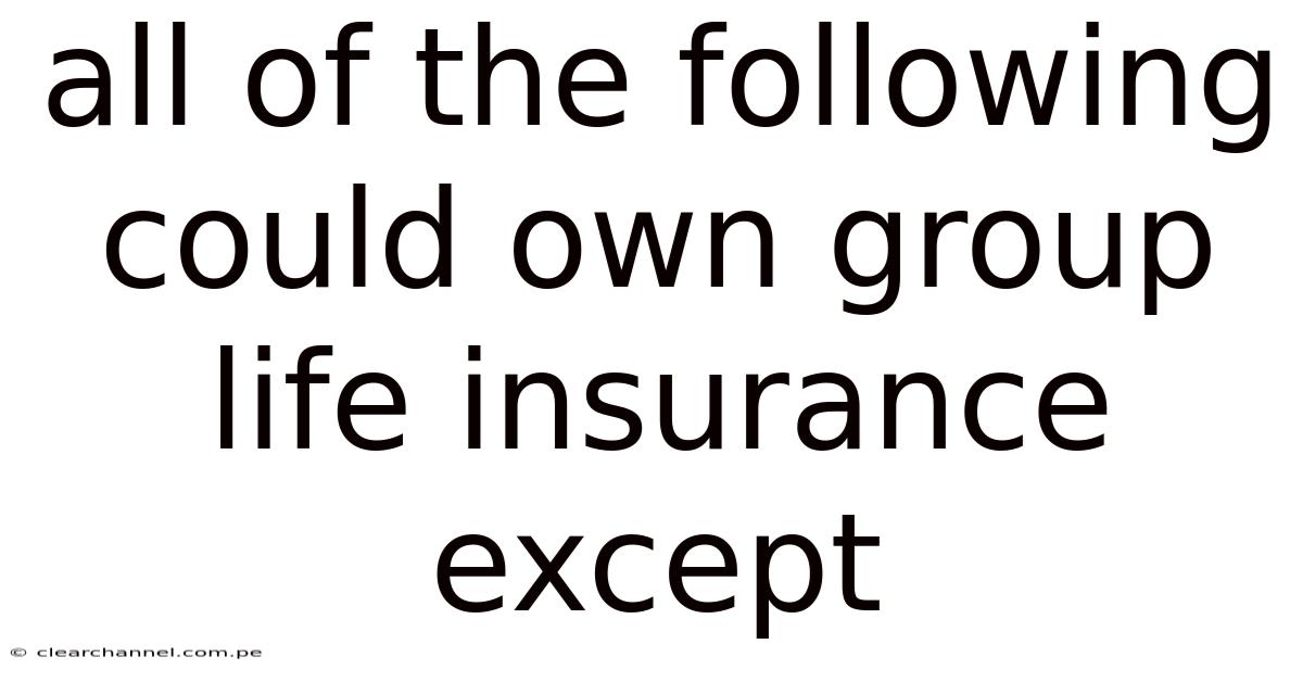 All Of The Following Could Own Group Life Insurance Except