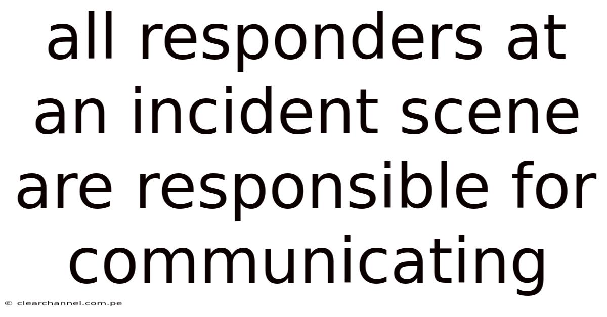 All Responders At An Incident Scene Are Responsible For Communicating