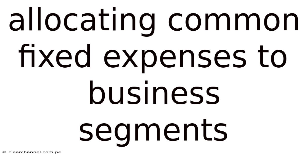 Allocating Common Fixed Expenses To Business Segments