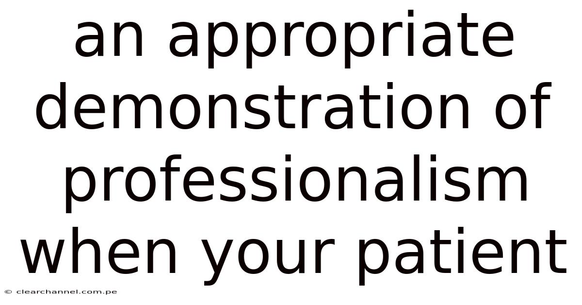 An Appropriate Demonstration Of Professionalism When Your Patient