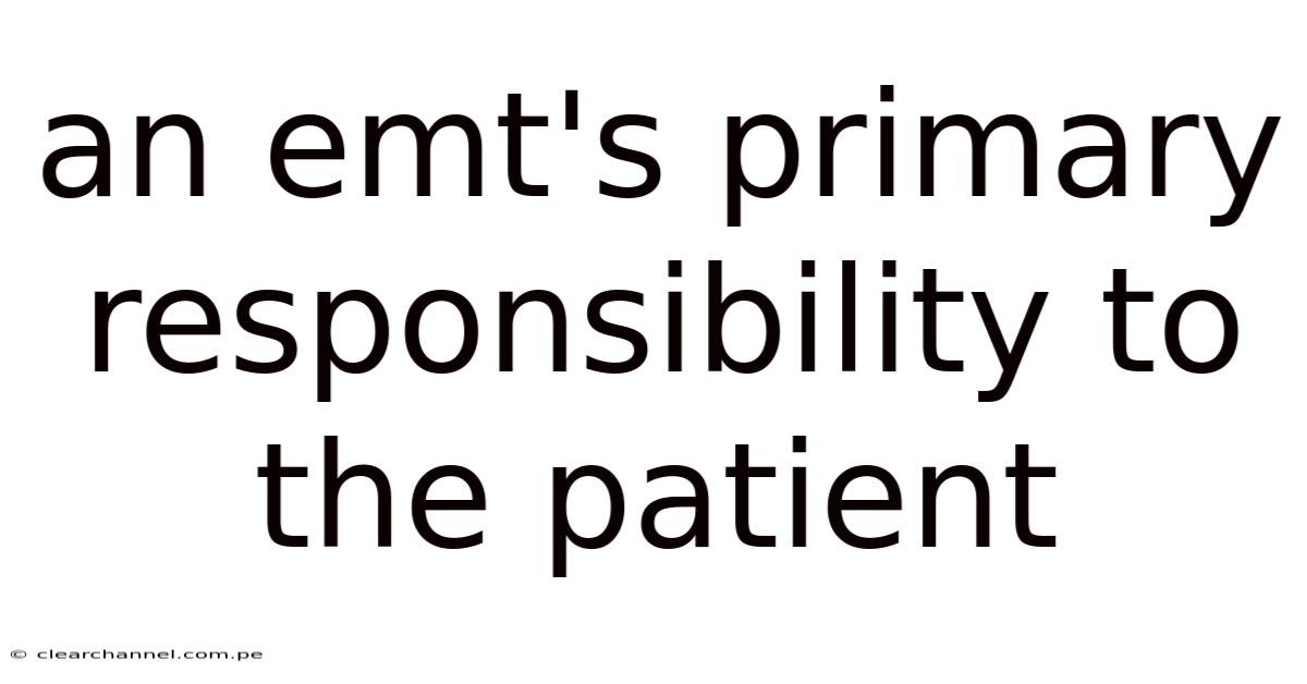 An Emt's Primary Responsibility To The Patient