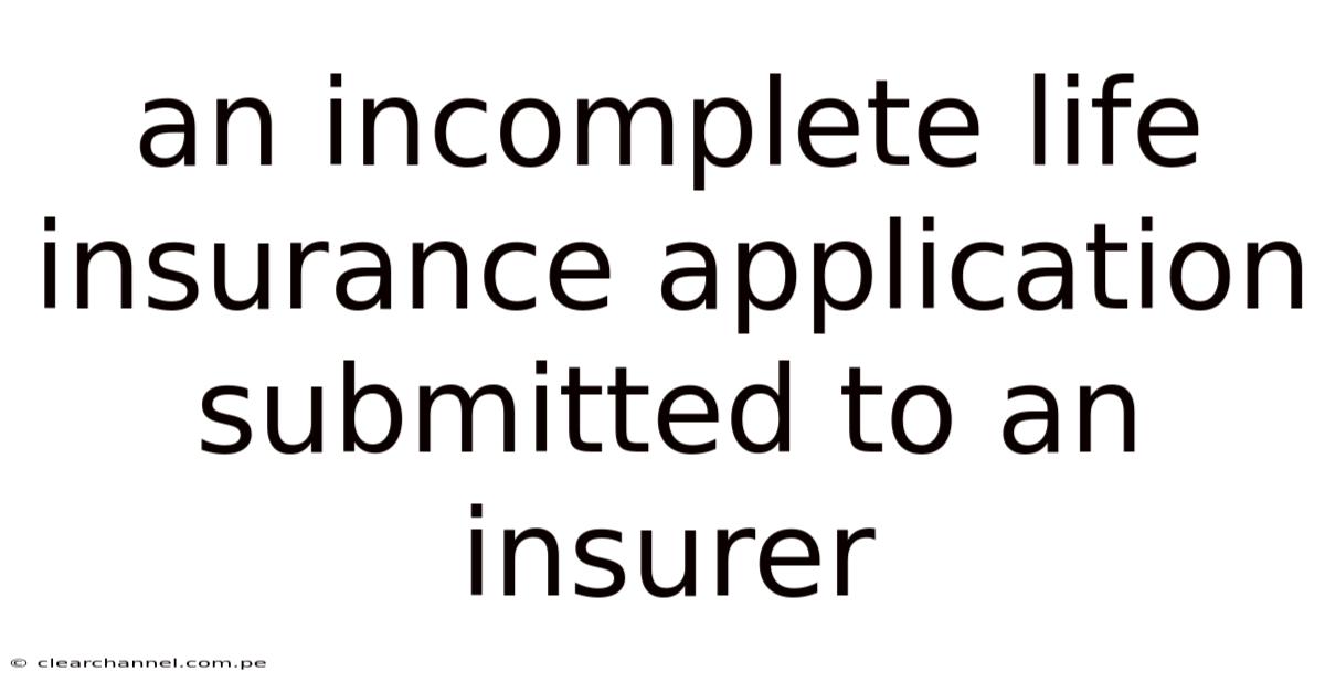 An Incomplete Life Insurance Application Submitted To An Insurer