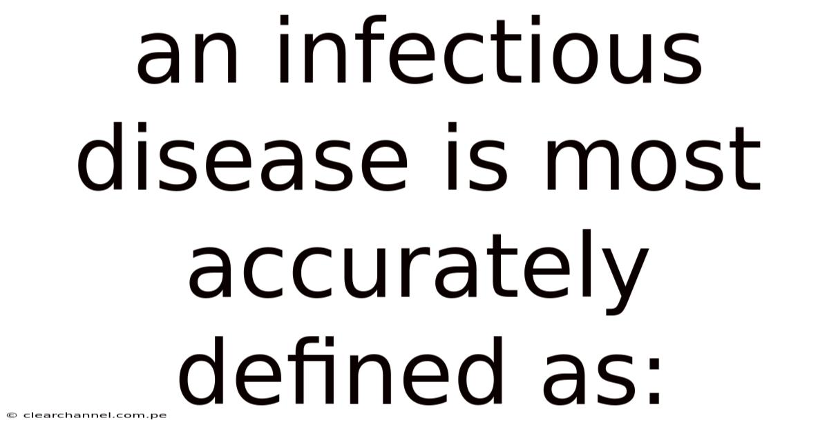 An Infectious Disease Is Most Accurately Defined As:
