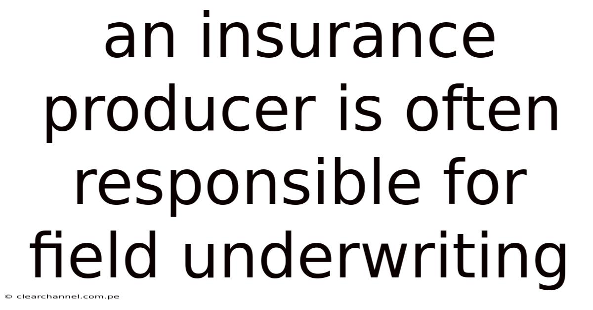 An Insurance Producer Is Often Responsible For Field Underwriting