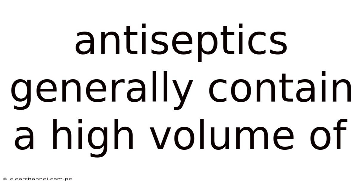 Antiseptics Generally Contain A High Volume Of