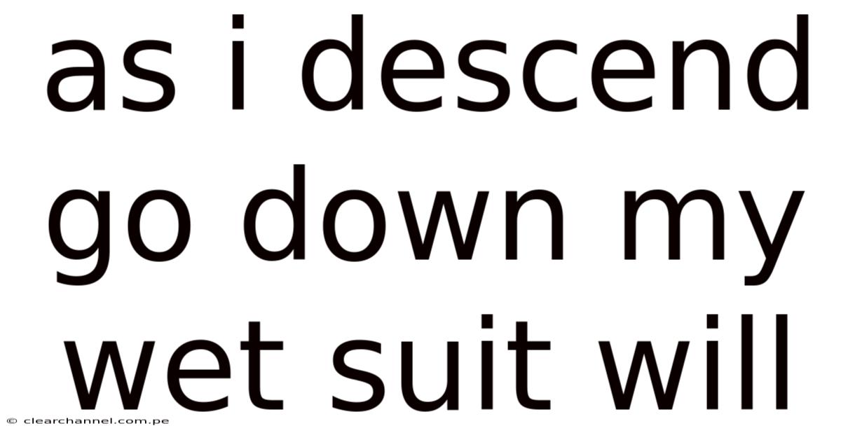 As I Descend Go Down My Wet Suit Will