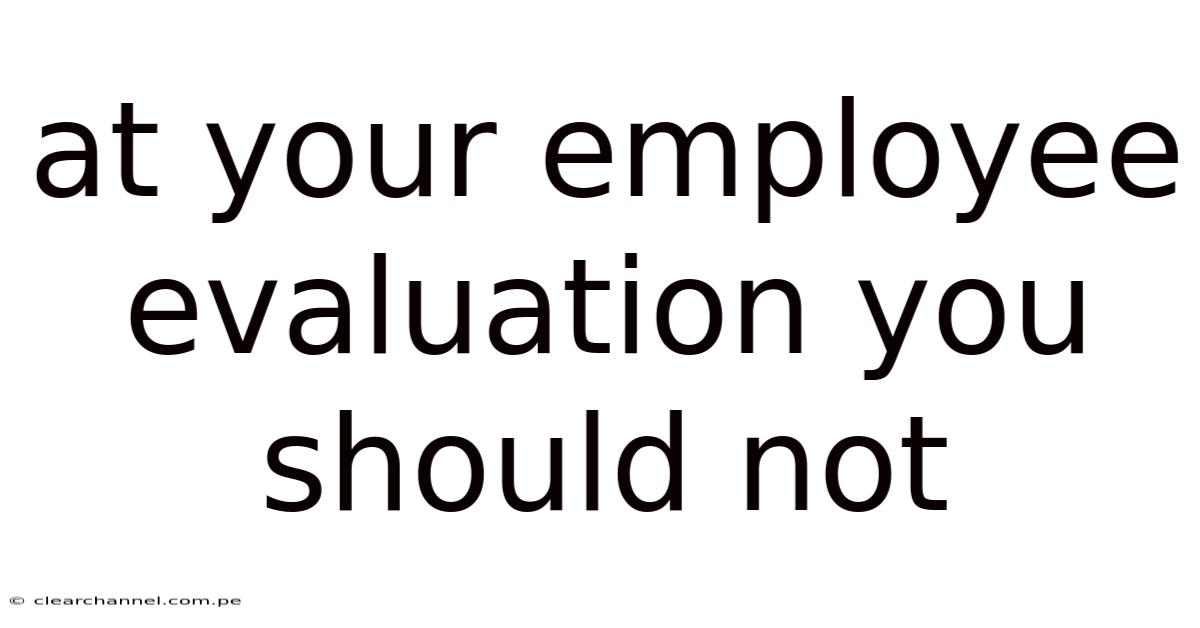 At Your Employee Evaluation You Should Not