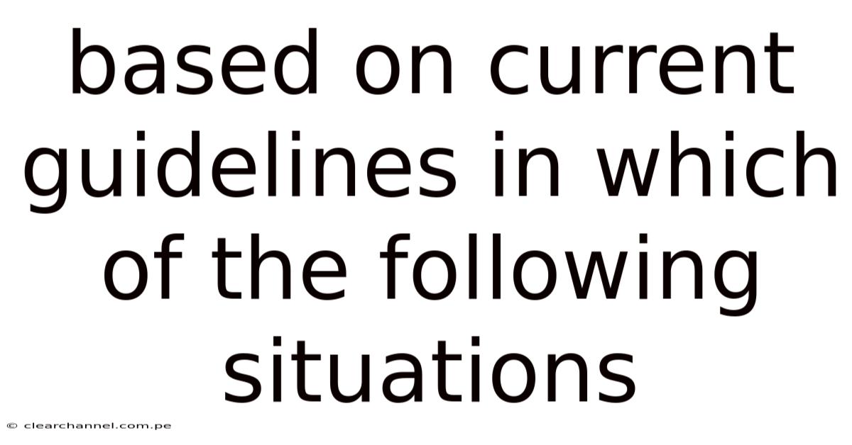 Based On Current Guidelines In Which Of The Following Situations