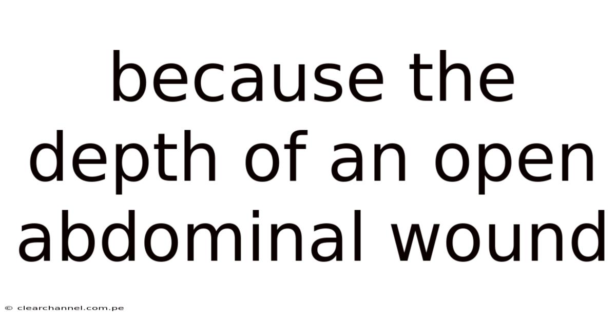 Because The Depth Of An Open Abdominal Wound