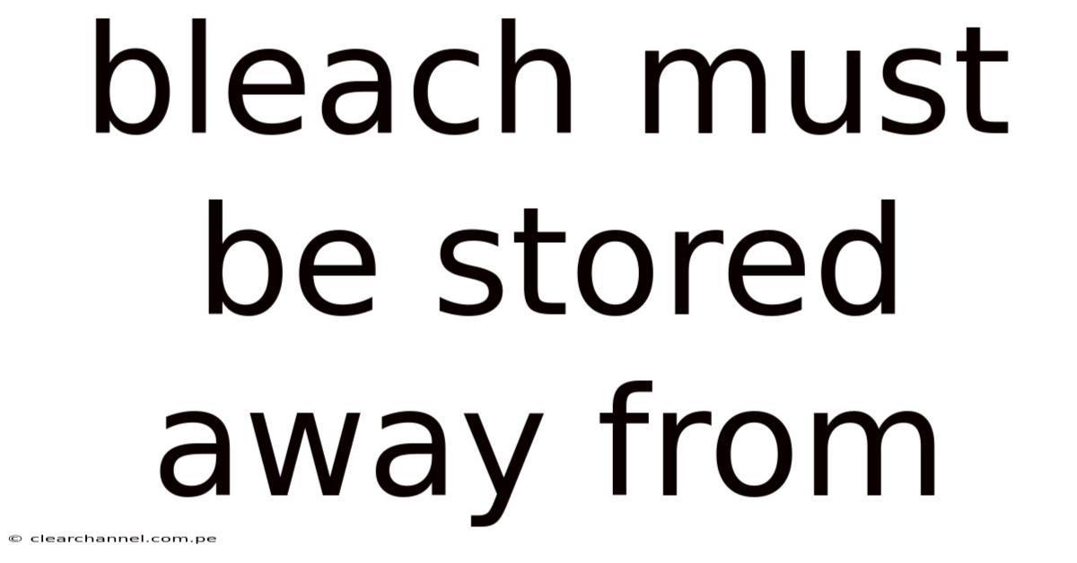 Bleach Must Be Stored Away From