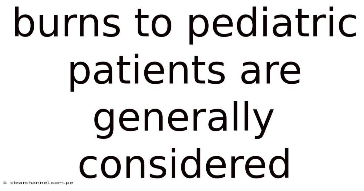 Burns To Pediatric Patients Are Generally Considered