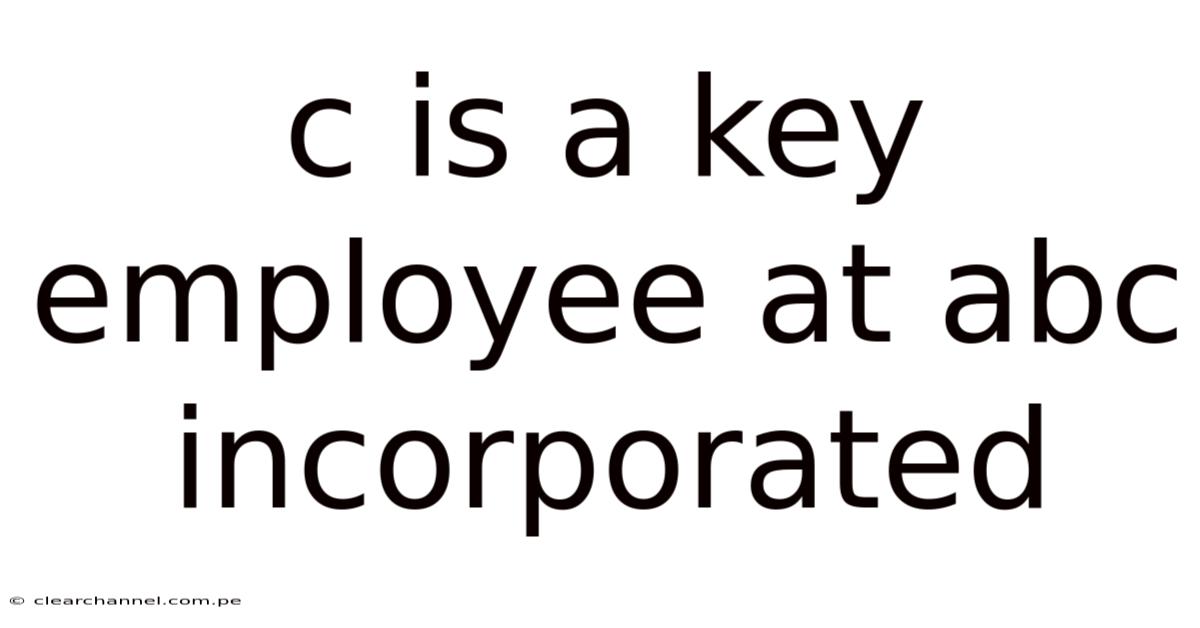 C Is A Key Employee At Abc Incorporated