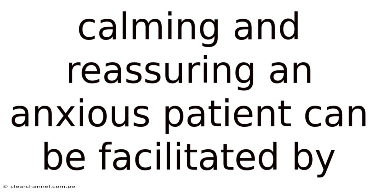 Calming And Reassuring An Anxious Patient Can Be Facilitated By