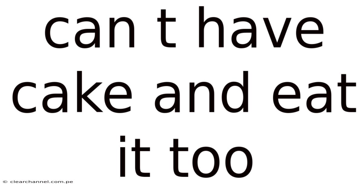 Can T Have Cake And Eat It Too
