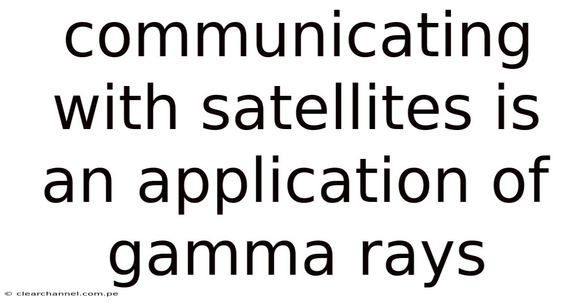 Communicating With Satellites Is An Application Of Gamma Rays