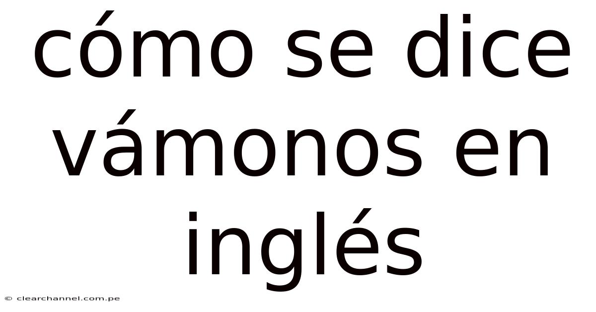 Cómo Se Dice Vámonos En Inglés