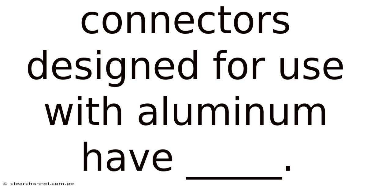 Connectors Designed For Use With Aluminum Have _____.